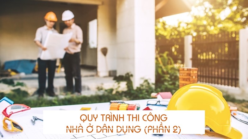 Quy trình thi công nhà ở dân dụng