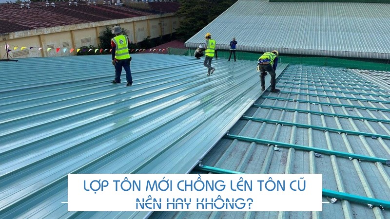 Lợp tôn mới chồng lên tôn cũ